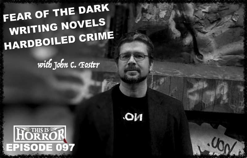TIH 097 John C. Foster on Fear of the Dark, Writing Novels and Hardboiled Crime
