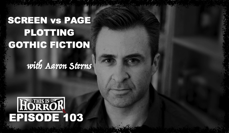 TIH 103 Aaron Sterns on Screen vs Page, Plotting Stories, and Gothic and Subversive Fiction