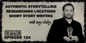 TIH 124 Ray Cluley on Authentic Storytelling, Researching Locations and Short Story Writing