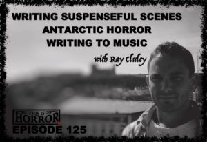 TIH 125 Ray Cluley on Writing Suspenseful Scenes, Antarctic Horror and Writing to Music