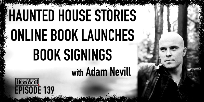 TIH 139 Adam Nevill on Haunted House Stories, Online Book Launches, and Book Signings