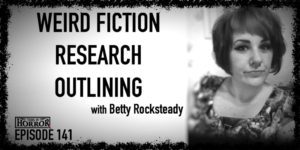 TIH 141 Betty Rocksteady on Weird Fiction, Research, and Outlining
