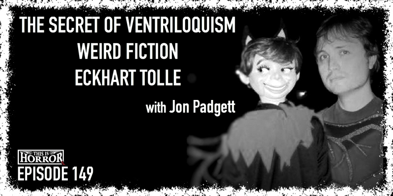 TIH 149 Jon Padgett on The Secret of Ventriloquism, Weird Fiction, and Eckhart Tolle
