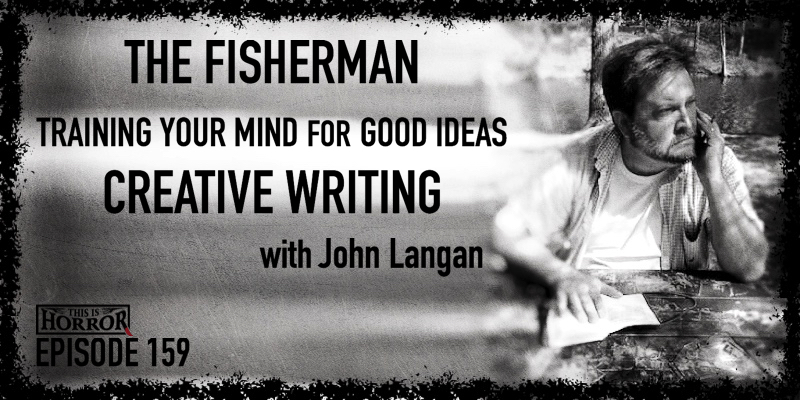 TIH 159 John Langan on The Fisherman, Training Your Mind For Good Ideas, and Creative Writing