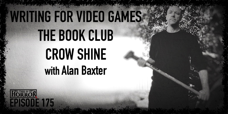 TIH 175 Alan Baxter on Writing for Video Games, The Book Club, and Crow Shine