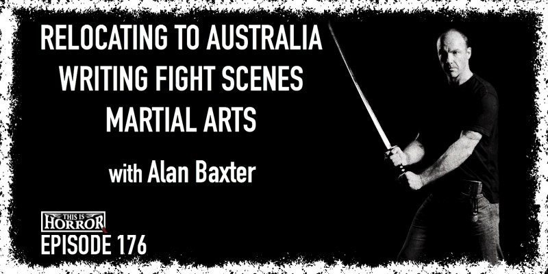 TIH 176 Alan Baxter on Relocating to Australia, Writing Fight Scenes, and Martial Arts