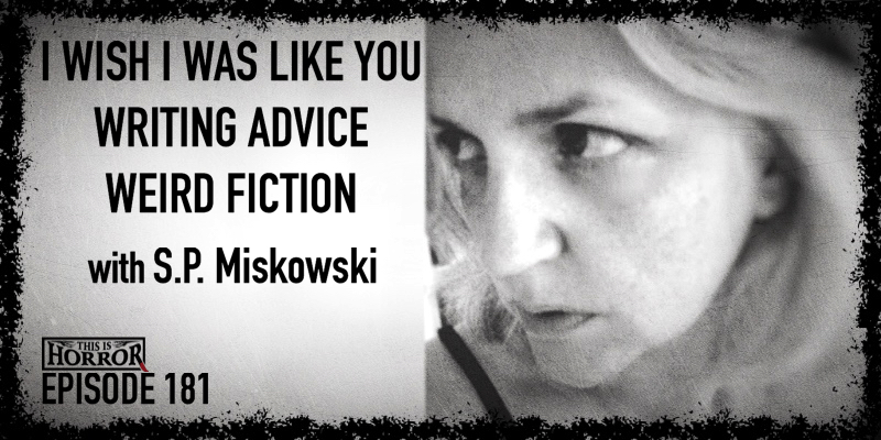 TIH 181 S.P. Miskowski on I Wish I Was Like You, Writing Advice, and Weird Fiction Syllabus