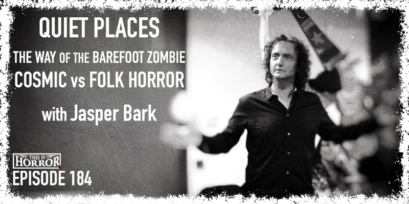TIH 184 Jasper Bark on Quiet Places, The Way of the Barefoot Zombie, and Cosmic vs Folk Horror