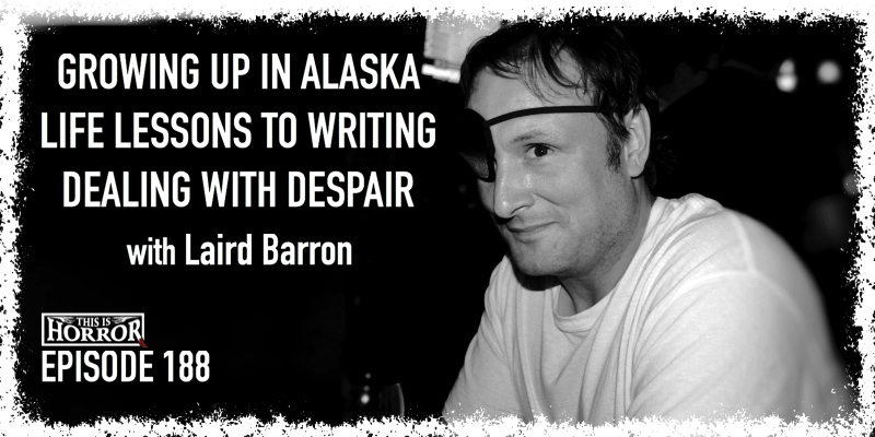 TIH 188 Laird Barron on Growing Up in Alaska, Applying Life Lessons to Writing, and Dealing with Despair