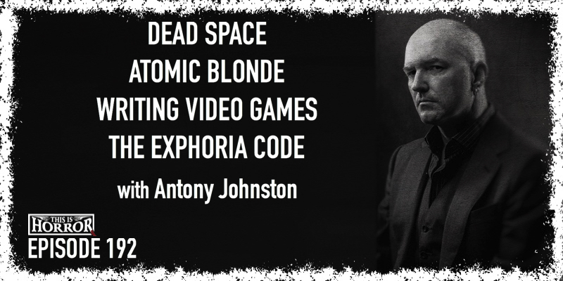 TIH 192 Antony Johnston on Dead Space, Atomic Blonde, Writing Video Games, and The Exphoria Code