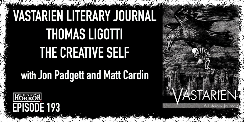 TIH 193 Jon Padgett and Matt Cardin on Vastarien Literary Journal, Thomas Ligotti, and The Creative Self