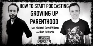 TIH 196 Michael David Wilson and Dan Howarth on How To Start Podcasting, Growing Up, and Parenthood