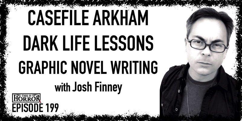 TIH 199 Josh Finney on Casefile Arkham, Dark Life Lessons, and Graphic Novel Writing