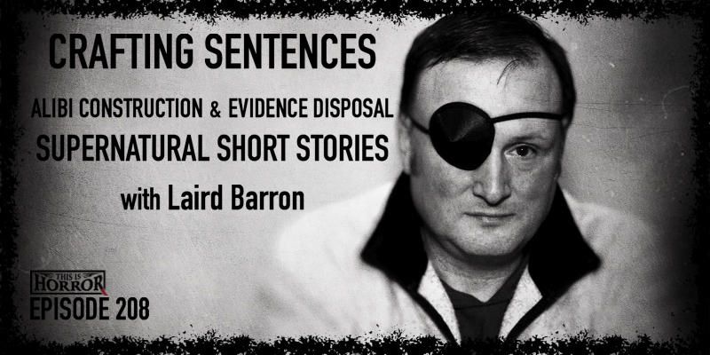 TIH 208 Laird Barron on Crafting Sentences, Alibi Construction and Evidence Disposal, and Supernatural Short Stories
