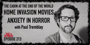 TIH 213 Paul Tremblay on The Cabin at the End of the World, Home Invasion Movies, and Anxiety in Horror