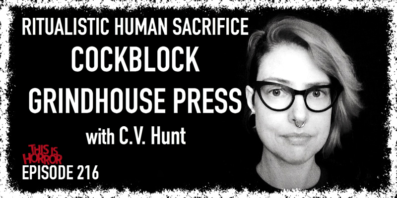 TIH 216 C.V. Hunt on Ritualistic Human Sacrifice, Cockblock, and Grindhouse Press