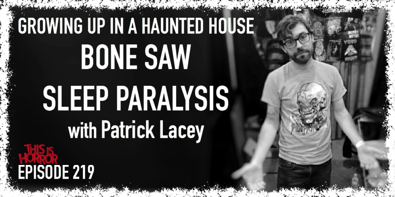 TIH 219 Patrick Lacey on Growing Up in a Haunted House, Bone Saw, and Sleep Paralysis