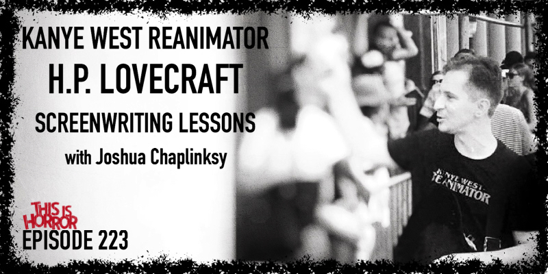 TIH 223 Joshua Chaplinsky on Kanye West Reanimator, H.P. Lovecraft, and Lessons from Writing Screenplays