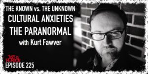 TIH 225 Kurt Fawver on The Known vs. The Unknown, Cultural Anxiety, and The Paranormal