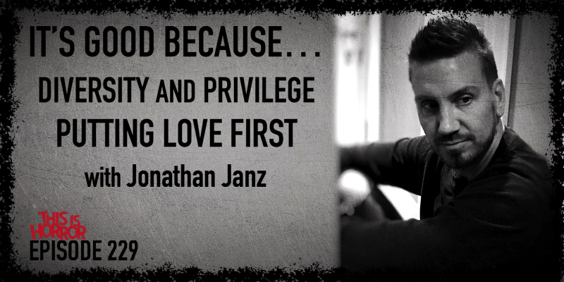 TIH 229 Jonathan Janz on It’s Good Because, Diversity and Privilege, and Putting Love First