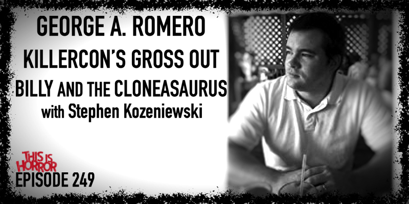 TIH 249 Stephen Kozeniewski on George A. Romero, Killercon's Gross Out, and Billy And The Cloneasaurus