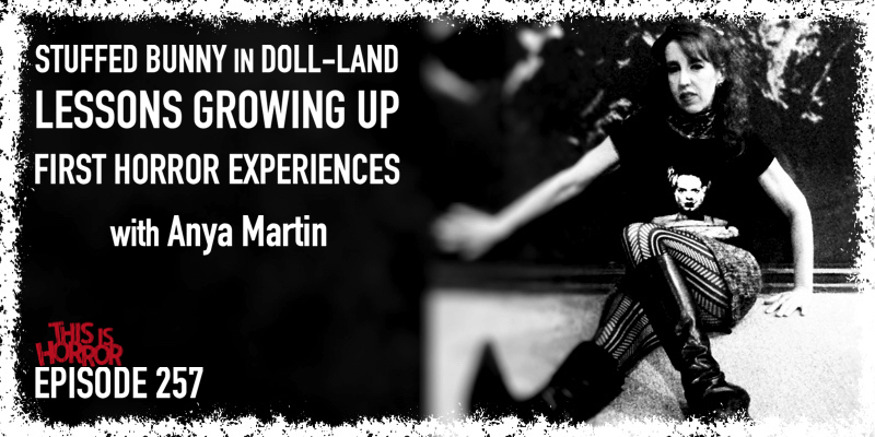 TIH 257 Anya Martin on A Stuffed Bunny in Doll-Land, Lessons Growing Up, and First Experiences with Horror