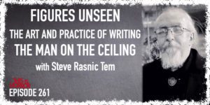 TIH 261 Steve Rasnic Tem on Figures Unseen, the Art and Practice of Writing, and The Man on the Ceiling