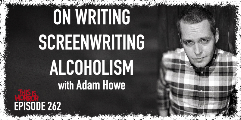 TIH 262 Adam Howe on Stephen King's On Writing, Screenwriting, and Alcoholism