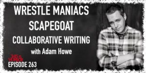 TIH 263 Adam Howe on Wrestle Maniacs, Scapegoat, and Collaborative Writing