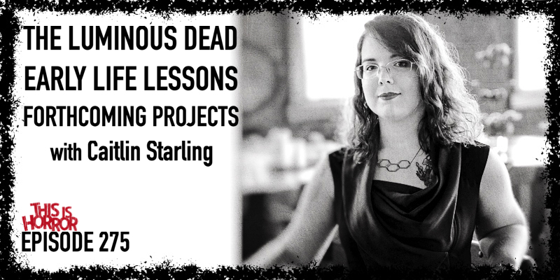 TIH 275: Caitlin Starling on The Luminous Dead, Early Life Lessons, and Forthcoming Projects