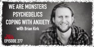 TIH 277 Brian Kirk on We Are Monsters, Psychedelics, and Coping With Anxiety