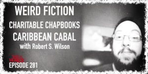 TIH 281 Robert S. Wilson on Weird Fiction, Charitable Chapbooks, and Caribbean Cabal