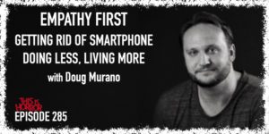 TIH 285 Doug Murano on Empathy First, Getting Rid of Smartphone, and Doing Less, Living More