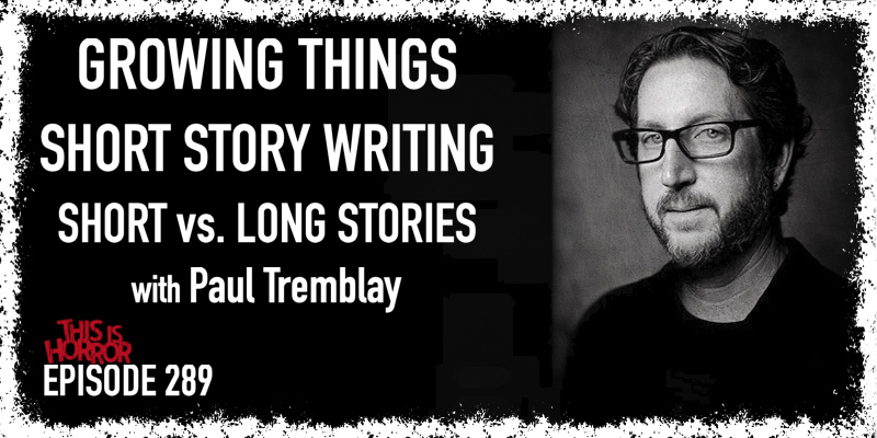 TIH 289 Paul Tremblay on Growing Things, Short Story Writing, and Short vs. Long Stories