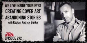 TIH 292 Kealan Patrick Burke on We Live Inside Your Eyes, Creating Cover Art, and Whether to Abandon a Story