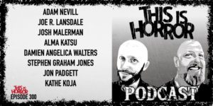 TIH 300 Adam Nevill, Joe R. Lansdale, Josh Malerman, Alma Katsu, Damien Angelica Walters, Stephen Graham Jones, Jon Padgett, and Kathe Koja