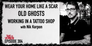 TIH 304 Nik Korpon on Wear Your Home Like A Scar, Old Ghosts, and Working in a Tattoo Shop
