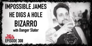 TIH 308 Danger Slater on Impossible James, He Digs A Hole, and Bizarro