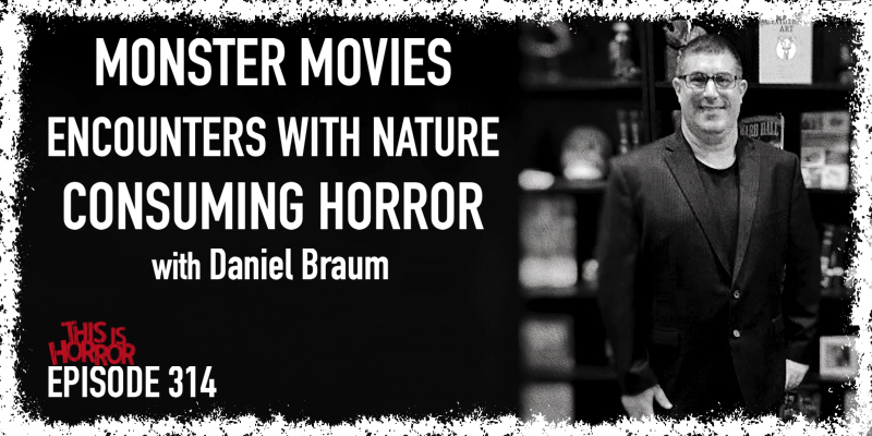 TIH 314 Daniel Braum on Monster Movies, Frightening Encounters with Nature, and Consuming Horror