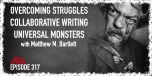 TIH 317 Matthew M. Bartlett on Overcoming Struggles, Collaborative Writing, and Universal Monsters