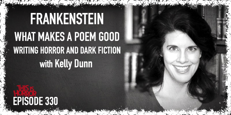 TIH 330 Kelly Dunn on Frankenstein, What Makes A Poem Good, and Writing Horror and Dark Fiction