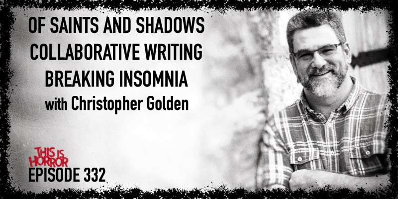 TIH 332 Christopher Golden on Of Saints and Shadows, Collaborative Writing, and Breaking Insomnia
