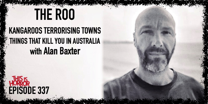 TIH 337: Alan Baxter on The Roo, Kangaroos Terrorising Towns, and Things That Kill You in Australia