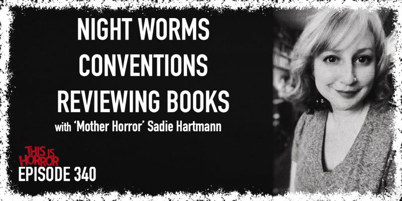 TIH 340 Sadie Hartmann ‘Mother Horror’ on Night Worms, Conventions, and Reviewing Books
