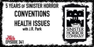 TIH 341 J.R. Park on 5 Years of the Sinister Horror Company, Conventions, and Health Issues
