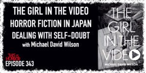 TIH 343 Michael David Wilson on The Girl in the Video, Horror Fiction in Japan, and Dealing with Self-Doubt