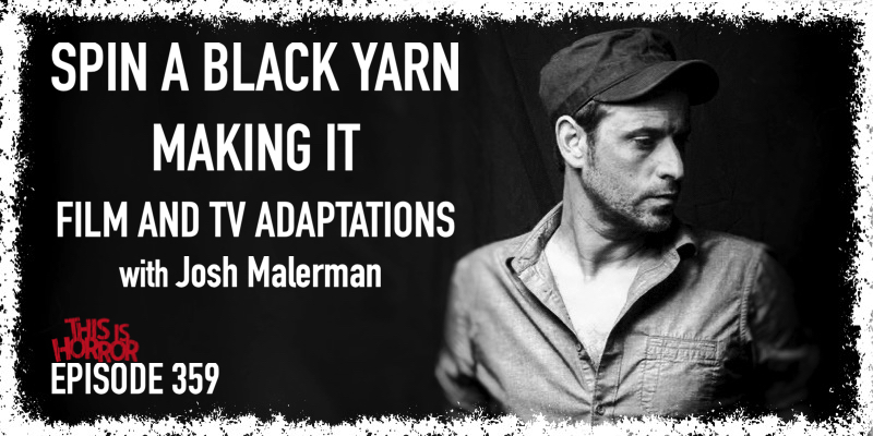 TIH 359 Josh Malerman on Spin A Black Yarn, Making It, and Film and TV Adaptations