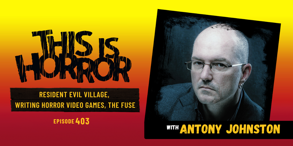  TIH 403: Antony Johnston on Resident Evil Village, Writing Horror Video Games, and Genre Tropes in The Fuse