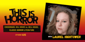 TIH 405: Laurel Hightower on Crossroads, Hill House vs. Hell House, and Classic Horror Literature