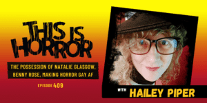 TIH 409 Hailey Piper on The Possession of Natalie Glasgow, Benny Rose, the Cannibal King, and Making Horror Gay AF